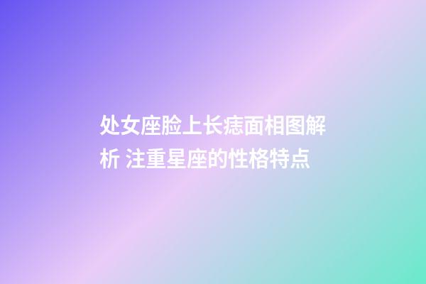 处女座脸上长痣面相图解析 注重星座的性格特点